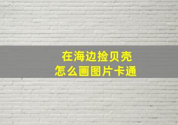 在海边捡贝壳怎么画图片卡通