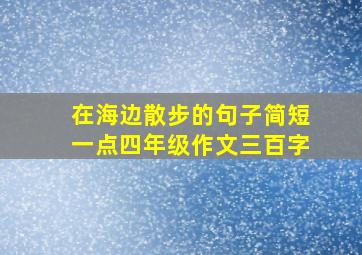 在海边散步的句子简短一点四年级作文三百字