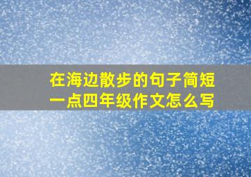 在海边散步的句子简短一点四年级作文怎么写