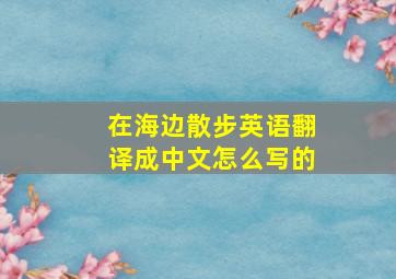 在海边散步英语翻译成中文怎么写的