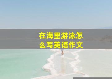 在海里游泳怎么写英语作文