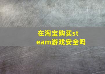 在淘宝购买steam游戏安全吗