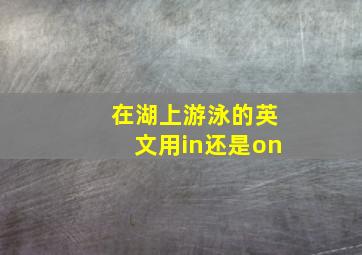 在湖上游泳的英文用in还是on