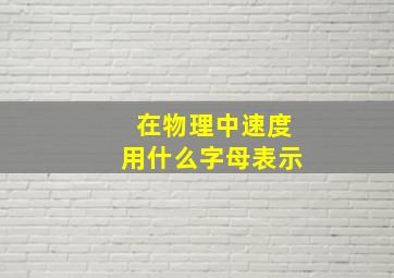 在物理中速度用什么字母表示