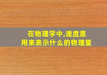 在物理学中,速度是用来表示什么的物理量