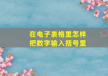 在电子表格里怎样把数字输入括号里