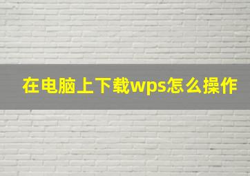 在电脑上下载wps怎么操作