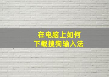 在电脑上如何下载搜狗输入法