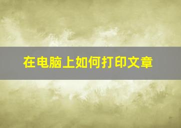 在电脑上如何打印文章