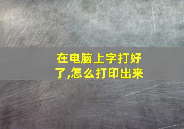 在电脑上字打好了,怎么打印出来