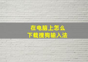 在电脑上怎么下载搜狗输入法