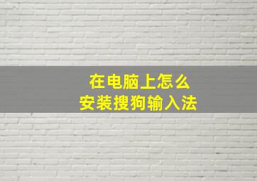 在电脑上怎么安装搜狗输入法