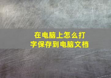 在电脑上怎么打字保存到电脑文档