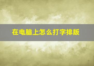 在电脑上怎么打字排版