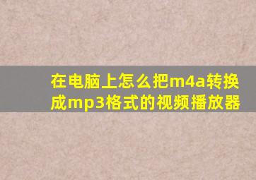 在电脑上怎么把m4a转换成mp3格式的视频播放器