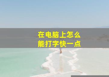 在电脑上怎么能打字快一点