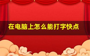 在电脑上怎么能打字快点