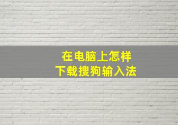 在电脑上怎样下载搜狗输入法