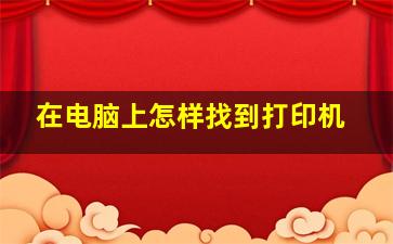 在电脑上怎样找到打印机