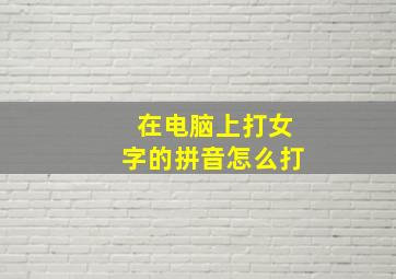 在电脑上打女字的拼音怎么打