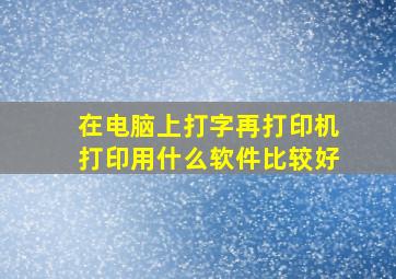 在电脑上打字再打印机打印用什么软件比较好