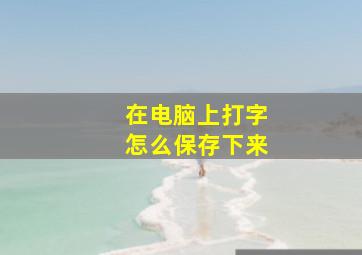 在电脑上打字怎么保存下来