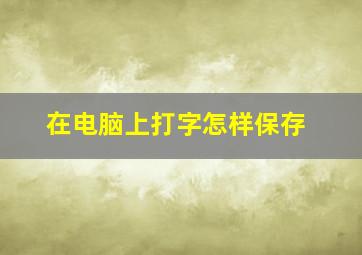 在电脑上打字怎样保存