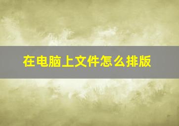 在电脑上文件怎么排版