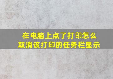 在电脑上点了打印怎么取消该打印的任务栏显示