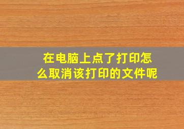 在电脑上点了打印怎么取消该打印的文件呢