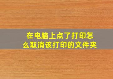 在电脑上点了打印怎么取消该打印的文件夹