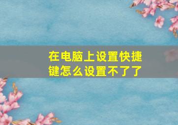 在电脑上设置快捷键怎么设置不了了