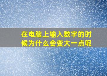 在电脑上输入数字的时候为什么会变大一点呢