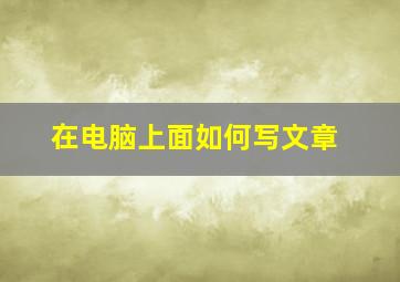 在电脑上面如何写文章