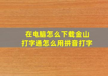 在电脑怎么下载金山打字通怎么用拼音打字