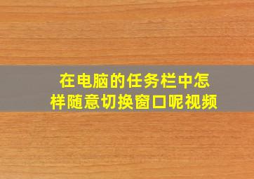 在电脑的任务栏中怎样随意切换窗口呢视频