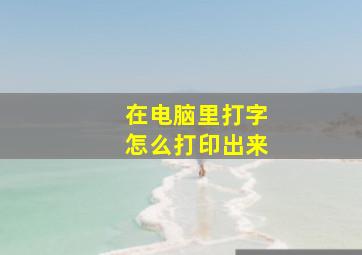 在电脑里打字怎么打印出来