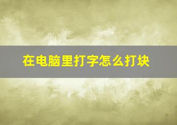 在电脑里打字怎么打块