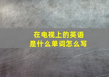 在电视上的英语是什么单词怎么写