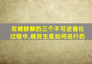 在糖酵解的三个不可逆催化过程中,糖异生是如何进行的