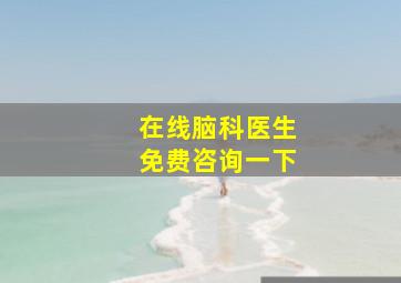 在线脑科医生免费咨询一下