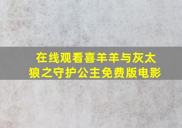 在线观看喜羊羊与灰太狼之守护公主免费版电影