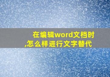 在编辑word文档时,怎么样进行文字替代