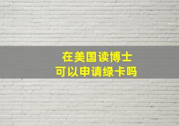 在美国读博士可以申请绿卡吗