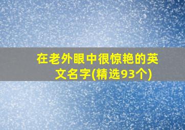 在老外眼中很惊艳的英文名字(精选93个)