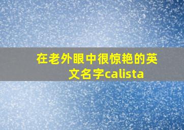 在老外眼中很惊艳的英文名字calista