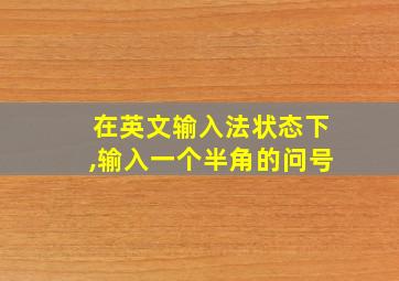 在英文输入法状态下,输入一个半角的问号