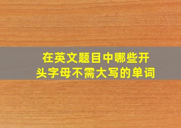 在英文题目中哪些开头字母不需大写的单词