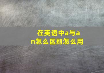 在英语中a与an怎么区别怎么用