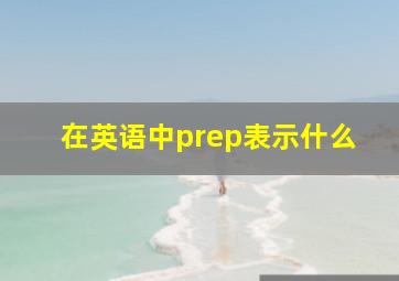 在英语中prep表示什么